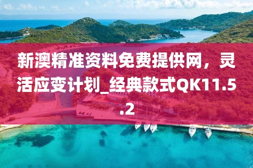 新澳精準(zhǔn)資料免費(fèi)提供網(wǎng)，靈活應(yīng)變計(jì)劃_經(jīng)典款式QK11.5.2