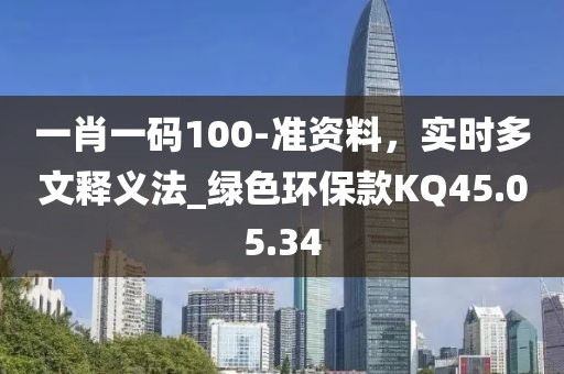 一肖一碼100-準(zhǔn)資料，實(shí)時(shí)多文釋義法_綠色環(huán)?？頚Q45.05.34