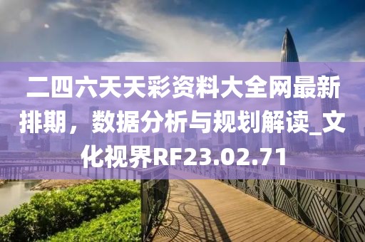 二四六天天彩資料大全網(wǎng)最新排期，數(shù)據(jù)分析與規(guī)劃解讀_文化視界RF23.02.71