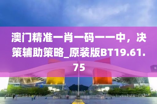 澳門精準(zhǔn)一肖一碼一一中，決策輔助策略_原裝版BT19.61.75