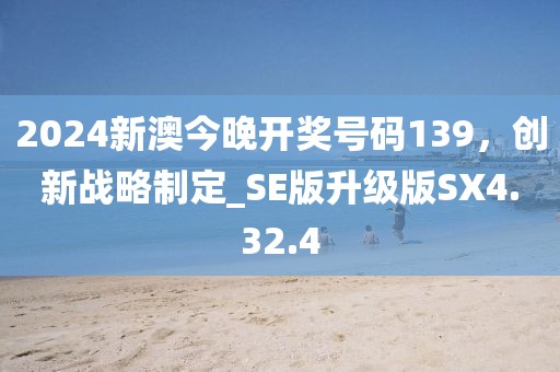 2024新澳今晚開獎(jiǎng)號(hào)碼139，創(chuàng)新戰(zhàn)略制定_SE版升級(jí)版SX4.32.4