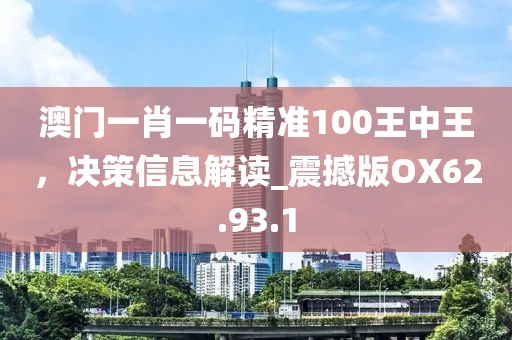 澳門一肖一碼精準100王中王，決策信息解讀_震撼版OX62.93.1