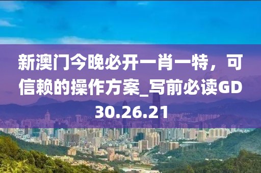 新澳門今晚必開一肖一特，可信賴的操作方案_寫前必讀GD30.26.21