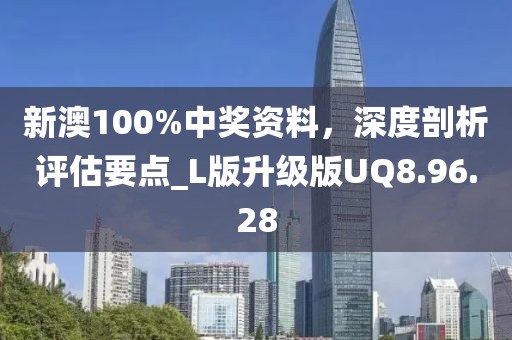 新澳100%中獎資料，深度剖析評估要點_L版升級版UQ8.96.28