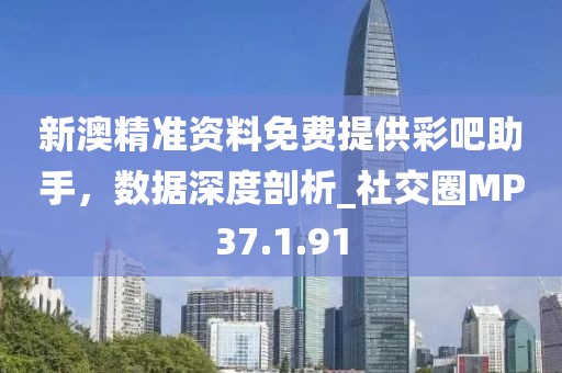 新澳精準(zhǔn)資料免費提供彩吧助手，數(shù)據(jù)深度剖析_社交圈MP37.1.91