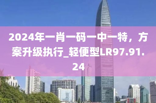 2024年一肖一碼一中一特，方案升級(jí)執(zhí)行_輕便型LR97.91.24