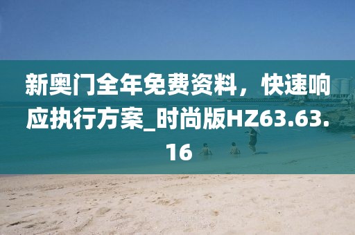 新奧門全年免費(fèi)資料，快速響應(yīng)執(zhí)行方案_時尚版HZ63.63.16