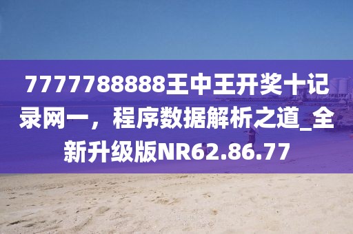 7777788888王中王開獎十記錄網(wǎng)一，程序數(shù)據(jù)解析之道_全新升級版NR62.86.77