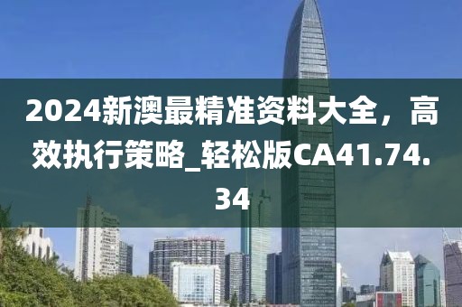2024新澳最精準(zhǔn)資料大全，高效執(zhí)行策略_輕松版CA41.74.34