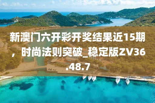 新澳門(mén)六開(kāi)彩開(kāi)獎(jiǎng)結(jié)果近15期，時(shí)尚法則突破_穩(wěn)定版ZV36.48.7