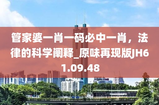管家婆一肖一碼必中一肖，法律的科學(xué)闡釋_原味再現(xiàn)版JH61.09.48