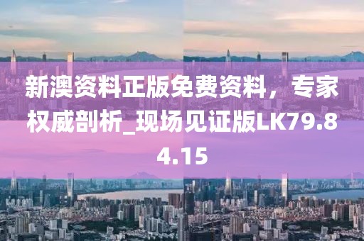 新澳資料正版免費資料，專家權(quán)威剖析_現(xiàn)場見證版LK79.84.15