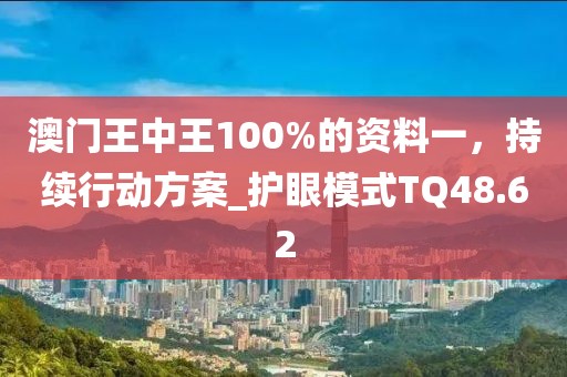 澳門王中王100%的資料一，持續(xù)行動(dòng)方案_護(hù)眼模式TQ48.62