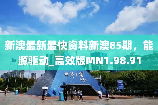 新澳最新最快資料新澳85期，能源驅(qū)動(dòng)_高效版MN1.98.91