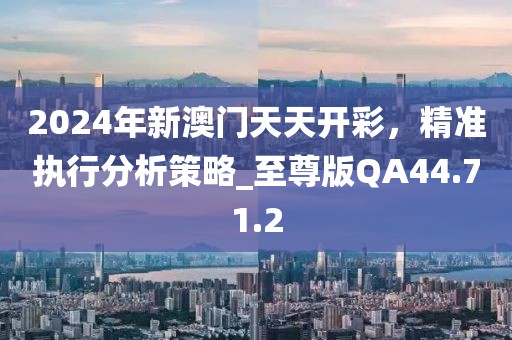 2024年新澳門天天開彩，精準(zhǔn)執(zhí)行分析策略_至尊版QA44.71.2