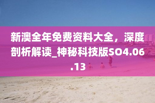 新澳全年免費(fèi)資料大全，深度剖析解讀_神秘科技版SO4.06.13