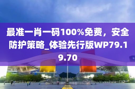 最準一肖一碼100%免費，安全防護策略_體驗先行版WP79.19.70