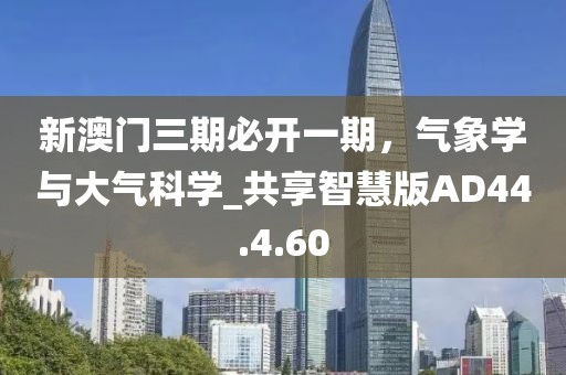 新澳門三期必開一期，氣象學(xué)與大氣科學(xué)_共享智慧版AD44.4.60