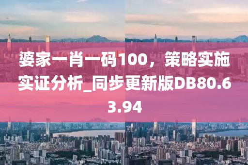 婆家一肖一碼100，策略實(shí)施實(shí)證分析_同步更新版DB80.63.94