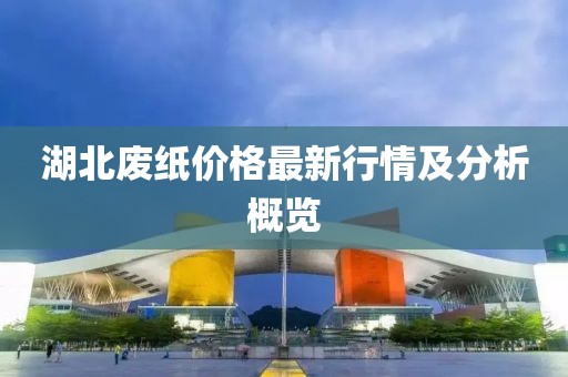 湖北廢紙價(jià)格最新行情及分析概覽