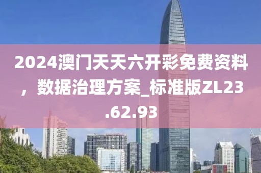 2024澳門天天六開彩免費資料，數(shù)據(jù)治理方案_標(biāo)準(zhǔn)版ZL23.62.93