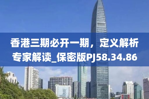 香港三期必開一期，定義解析專家解讀_保密版PJ58.34.86