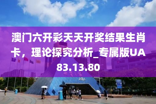 澳門六開彩天天開獎(jiǎng)結(jié)果生肖卡，理論探究分析_專屬版UA83.13.80