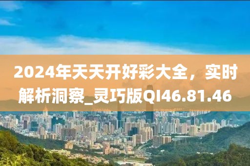 2024年天天開(kāi)好彩大全，實(shí)時(shí)解析洞察_靈巧版QI46.81.46