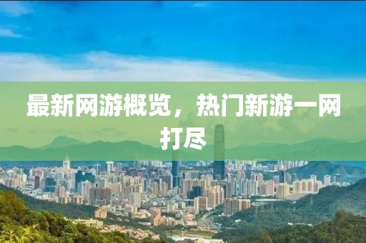 最新網游概覽，熱門新游一網打盡