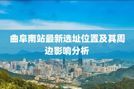 曲阜南站最新選址位置及其周邊影響分析