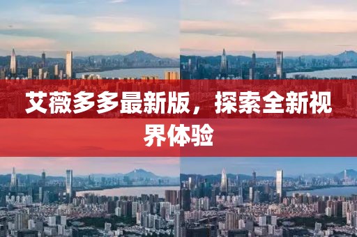 艾薇多多最新版，探索全新視界體驗(yàn)