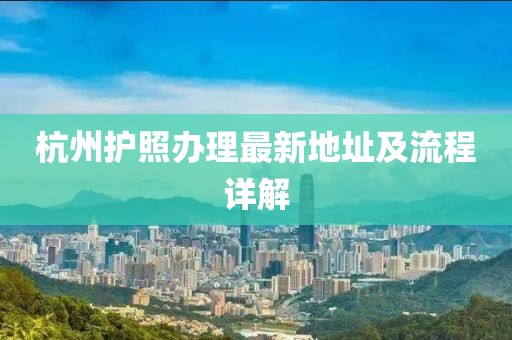 杭州護(hù)照辦理最新地址及流程詳解