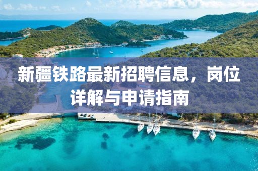 新疆鐵路最新招聘信息，崗位詳解與申請(qǐng)指南