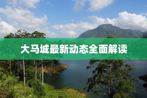 大馬城最新動態(tài)全面解讀
