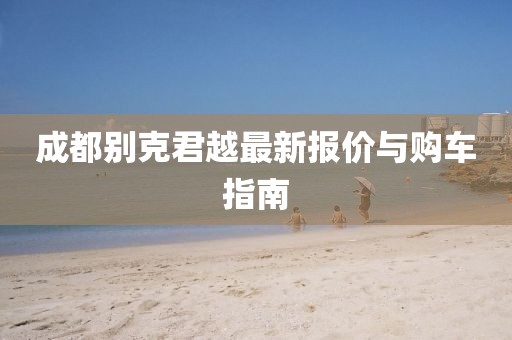 成都別克君越最新報(bào)價(jià)與購(gòu)車指南