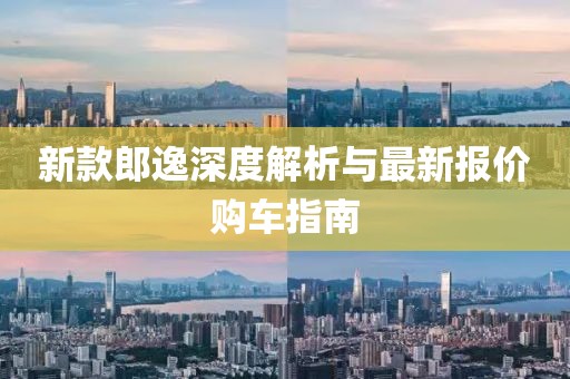 新款郎逸深度解析與最新報(bào)價(jià)購(gòu)車指南