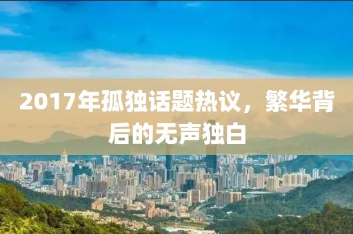 2017年孤獨(dú)話題熱議，繁華背后的無聲獨(dú)白