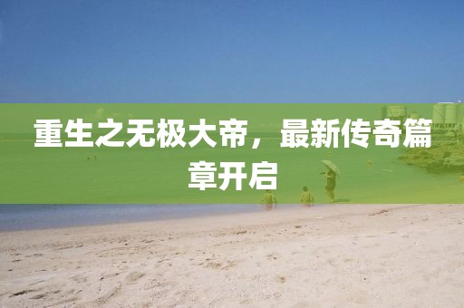 重生之無極大帝，最新傳奇篇章開啟