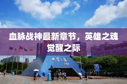 血脈戰(zhàn)神最新章節(jié)，英雄之魂覺醒之際