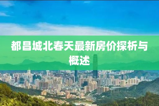都昌城北春天最新房價探析與概述
