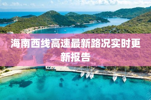 海南西線高速最新路況實時更新報告