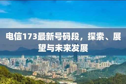 電信173最新號(hào)碼段，探索、展望與未來(lái)發(fā)展