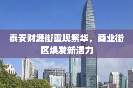 泰安財源街重現(xiàn)繁華，商業(yè)街區(qū)煥發(fā)新活力