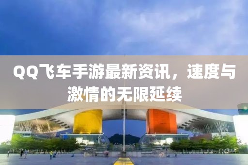 QQ飛車手游最新資訊，速度與激情的無(wú)限延續(xù)