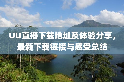 UU直播下載地址及體驗(yàn)分享，最新下載鏈接與感受總結(jié)