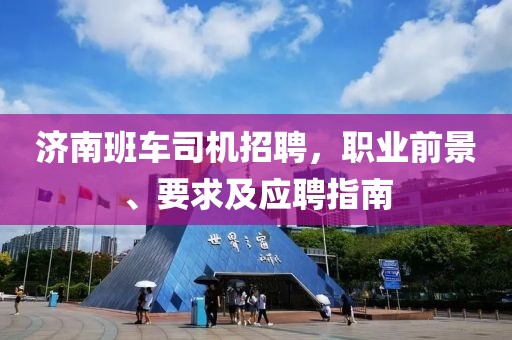 濟(jì)南班車司機(jī)招聘，職業(yè)前景、要求及應(yīng)聘指南