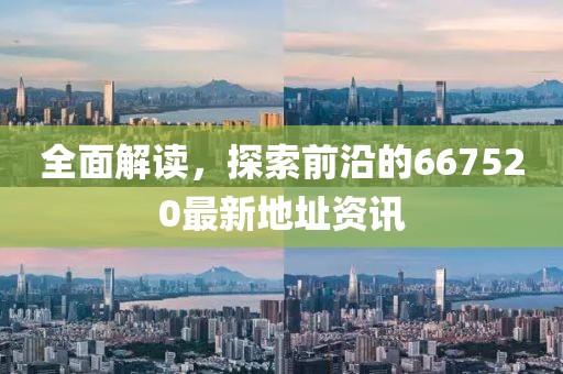 全面解讀，探索前沿的667520最新地址資訊