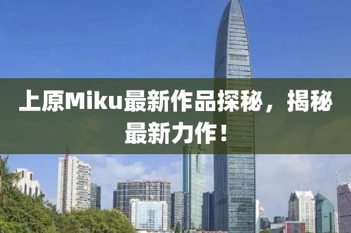 上原Miku最新作品探秘，揭秘最新力作！