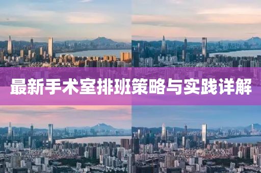 最新手術(shù)室排班策略與實(shí)踐詳解