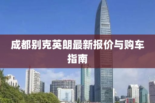 成都別克英朗最新報(bào)價(jià)與購(gòu)車指南